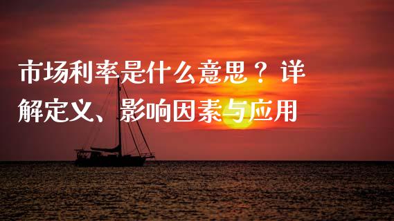 市场利率是什么意思？ 详解定义、影响因素与应用_https://wap.ycdhulan.com_金融咨询_第1张