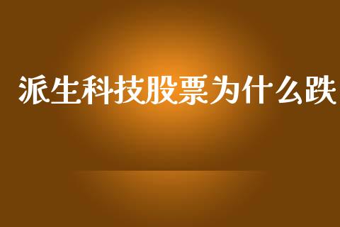 派生科技股票为什么跌_https://wap.ycdhulan.com_财经新闻_第1张