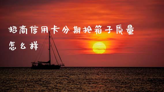 招商信用卡分期抢箱子质量怎么样_https://wap.ycdhulan.com_财经新闻_第1张