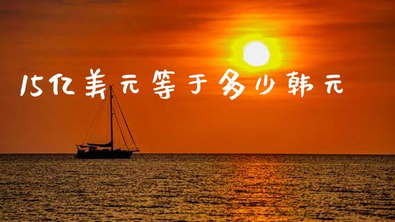 15亿美元等于多少韩元_https://wap.ycdhulan.com_财经新闻_第1张