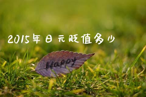 2015年日元贬值多少_https://wap.ycdhulan.com_投资基金_第1张