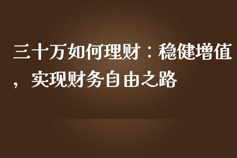 三十万如何理财：稳健增值，实现财务自由之路_https://wap.ycdhulan.com_货币市场_第1张