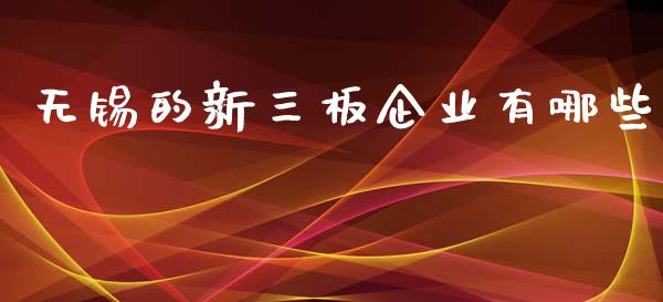 无锡的新三板企业有哪些_https://wap.ycdhulan.com_投资基金_第1张