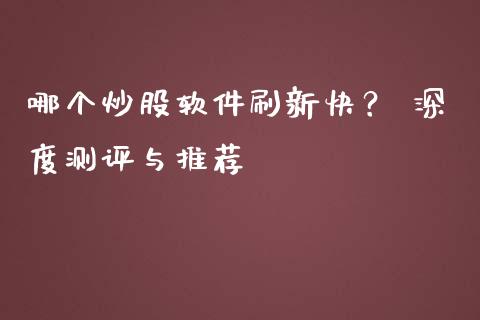 哪个炒股软件刷新快？ 深度测评与推荐_https://wap.ycdhulan.com_货币市场_第1张