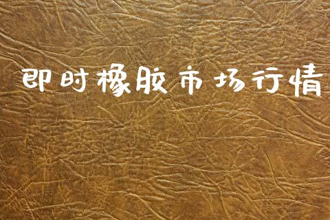 即时橡胶市场行情_https://wap.ycdhulan.com_财经新闻_第1张