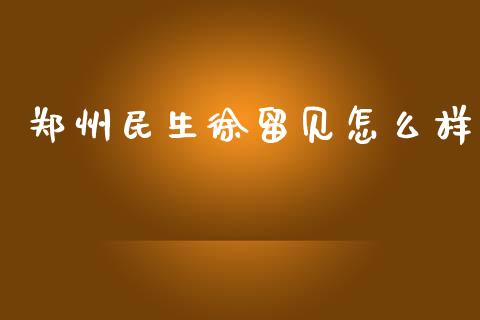 郑州民生徐留见怎么样_https://wap.ycdhulan.com_货币市场_第1张