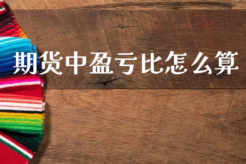 期货中盈亏比怎么算_https://wap.ycdhulan.com_金融咨询_第1张