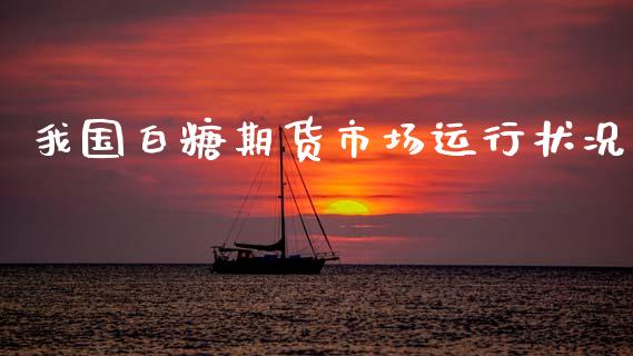 我国白糖期货市场运行状况_https://wap.ycdhulan.com_财务投资_第1张