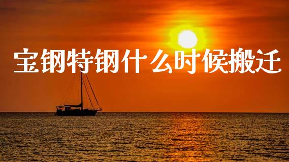 宝钢特钢什么时候搬迁_https://wap.ycdhulan.com_财务投资_第1张