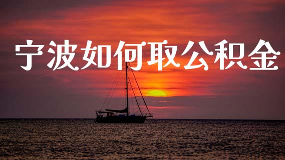 宁波如何取公积金_https://wap.ycdhulan.com_国际财经_第1张