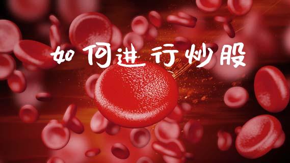 如何进行炒股_https://wap.ycdhulan.com_国际财经_第1张