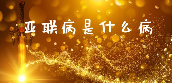 亚联病是什么病_https://wap.ycdhulan.com_国际财经_第1张