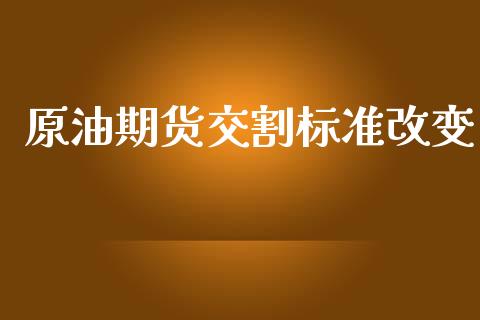 原油期货交割标准改变_https://wap.ycdhulan.com_财务投资_第1张
