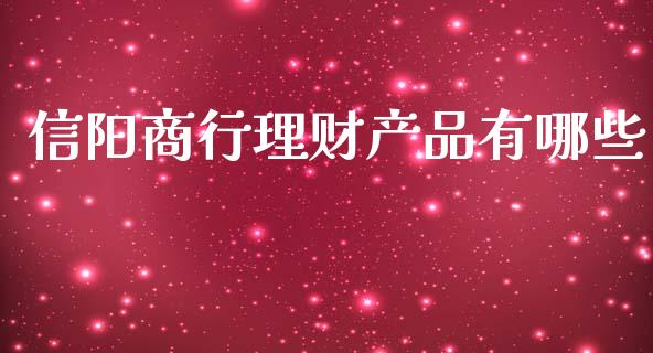 信阳商行理财产品有哪些_https://wap.ycdhulan.com_财务投资_第1张