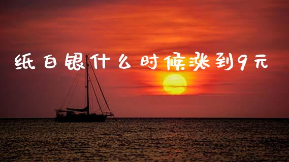 纸白银什么时候涨到9元_https://wap.ycdhulan.com_财经新闻_第1张