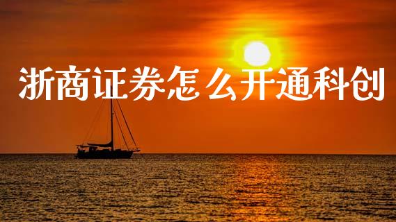 浙商证券怎么开通科创_https://wap.ycdhulan.com_货币市场_第1张