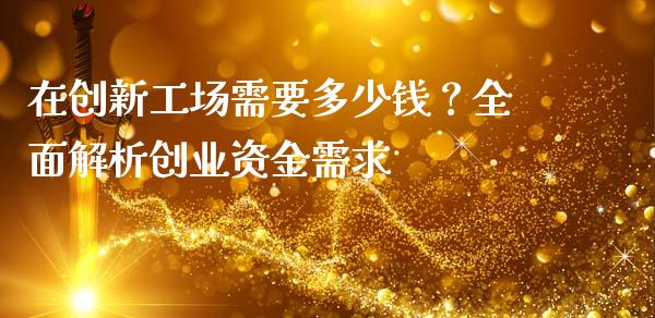 在创新工场需要多少钱？全面解析创业资金需求_https://wap.ycdhulan.com_投资基金_第1张