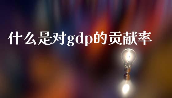 什么是对gdp的贡献率_https://wap.ycdhulan.com_财经新闻_第1张