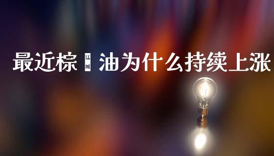 最近棕榈油为什么持续上涨_https://wap.ycdhulan.com_投资基金_第1张