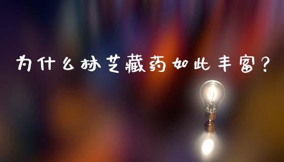 为什么林芝藏药如此丰富？_https://wap.ycdhulan.com_财务投资_第1张