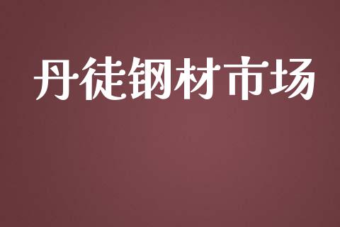 丹徒钢材市场_https://wap.ycdhulan.com_财务投资_第1张