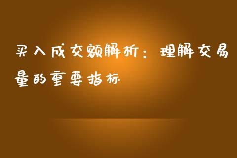 买入成交额解析：理解交易量的重要指标_https://wap.ycdhulan.com_投资基金_第1张