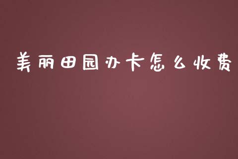 美丽田园办卡怎么收费_https://wap.ycdhulan.com_国际财经_第1张