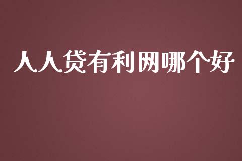 人人贷有利网哪个好_https://wap.ycdhulan.com_金融咨询_第1张