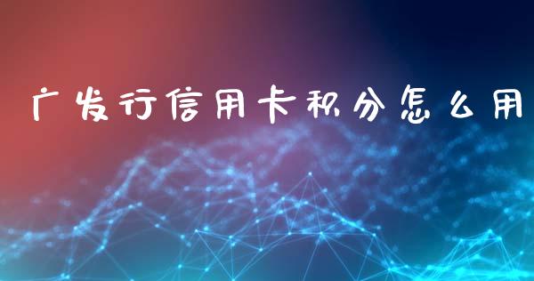 广发行信用卡积分怎么用_https://wap.ycdhulan.com_国际财经_第1张