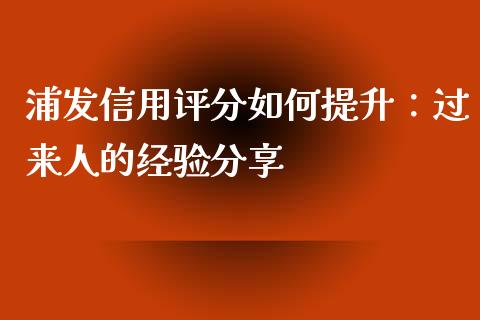 浦发信用评分如何提升：过来人的经验分享_https://wap.ycdhulan.com_投资基金_第1张