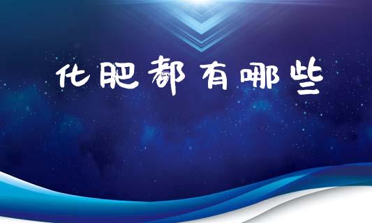 化肥都有哪些_https://wap.ycdhulan.com_财经新闻_第1张