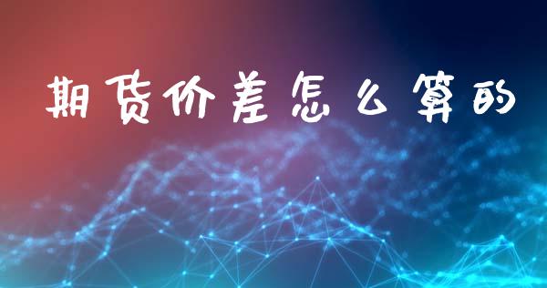 期货价差怎么算的_https://wap.ycdhulan.com_财经新闻_第1张