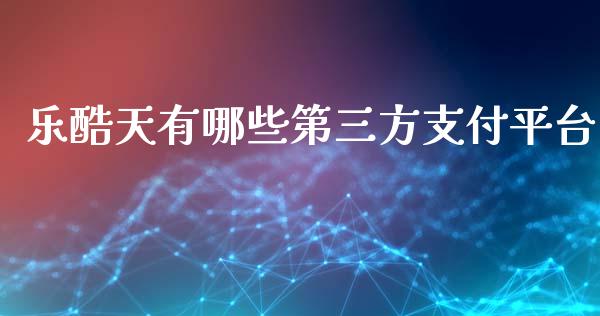 乐酷天有哪些第三方支付平台_https://wap.ycdhulan.com_财经新闻_第1张