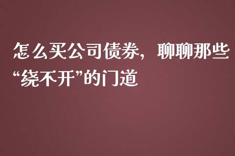 怎么买公司债券，聊聊那些“绕不开”的门道_https://wap.ycdhulan.com_金融咨询_第1张