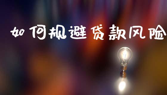 如何规避贷款风险_https://wap.ycdhulan.com_国际财经_第1张
