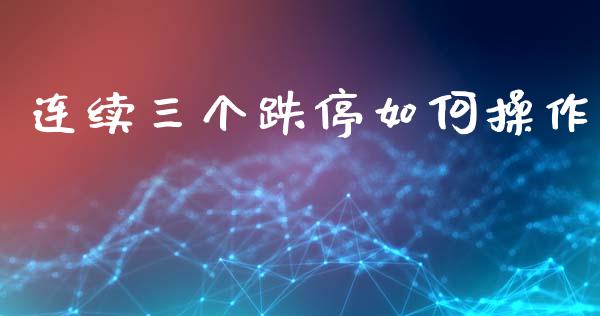 连续三个跌停如何操作_https://wap.ycdhulan.com_投资基金_第1张