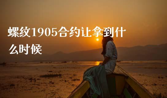 螺纹1905合约让拿到什么时候_https://wap.ycdhulan.com_货币市场_第1张
