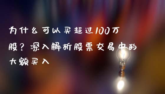 为什么可以买超过100万股？深入解析股票交易中的大额买入_https://wap.ycdhulan.com_财务投资_第1张
