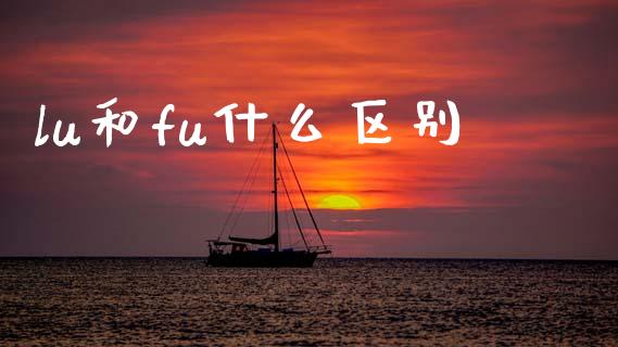lu和fu什么区别_https://wap.ycdhulan.com_国际财经_第1张