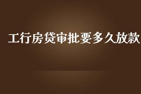 工行房贷审批要多久放款_https://wap.ycdhulan.com_货币市场_第1张