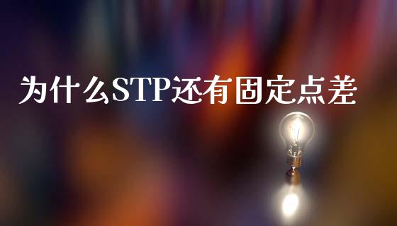 为什么STP还有固定点差_https://wap.ycdhulan.com_金融咨询_第1张