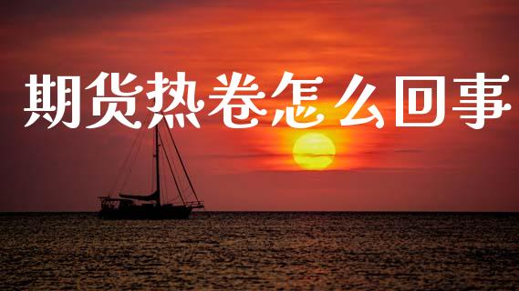 期货热卷怎么回事_https://wap.ycdhulan.com_金融咨询_第1张