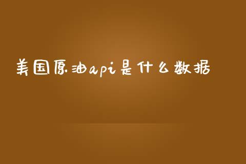 美国原油api是什么数据_https://wap.ycdhulan.com_金融咨询_第1张