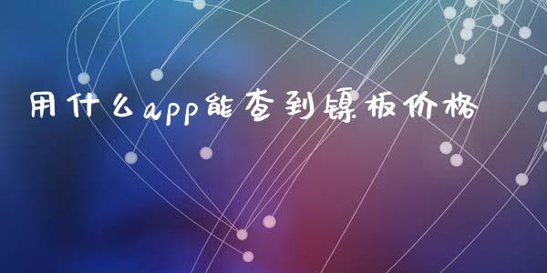 用什么app能查到镍板价格_https://wap.ycdhulan.com_财经新闻_第1张