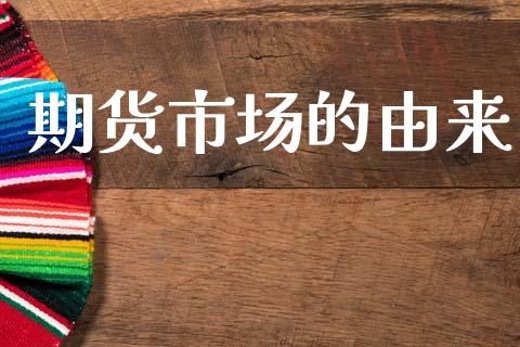期货市场的由来_https://wap.ycdhulan.com_金融咨询_第1张