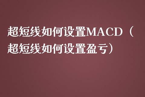 超短线如何设置MACD（超短线如何设置盈亏）_https://wap.ycdhulan.com_货币市场_第1张