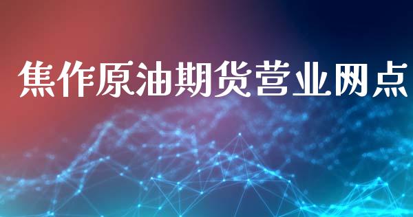 焦作原油期货营业网点_https://wap.ycdhulan.com_投资基金_第1张