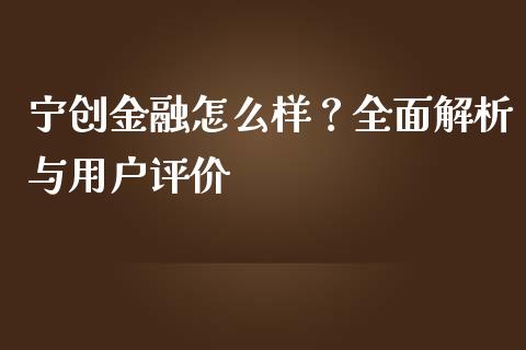 宁创金融怎么样？全面解析与用户评价_https://wap.ycdhulan.com_金融咨询_第1张