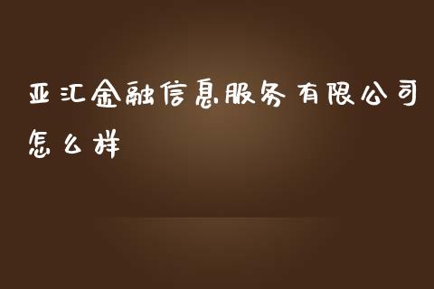 亚汇金融信息服务有限公司怎么样_https://wap.ycdhulan.com_国际财经_第1张