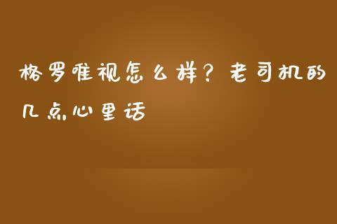 格罗唯视怎么样？老司机的几点心里话_https://wap.ycdhulan.com_货币市场_第1张